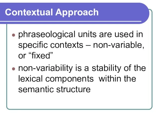 Contextual Approach phraseological units are used in specific contexts – non-variable, or