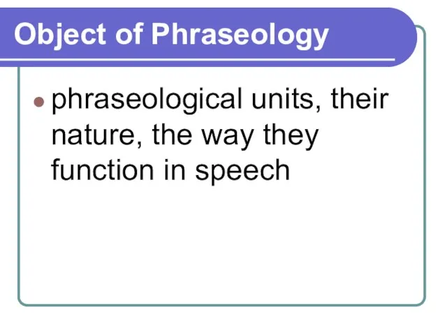 Object of Phraseology phraseological units, their nature, the way they function in speech