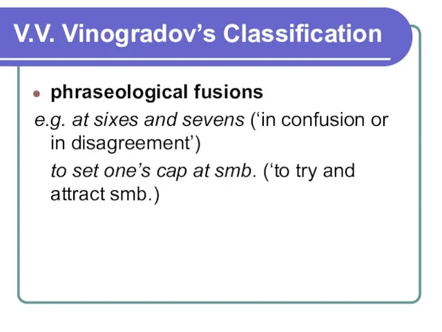 V.V. Vinogradov’s Classification phraseological fusions e.g. at sixes and sevens (‘in confusion