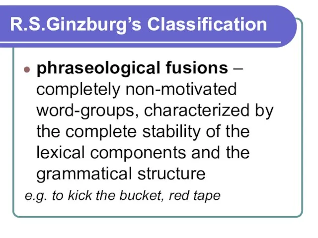 R.S.Ginzburg’s Classification phraseological fusions – completely non-motivated word-groups, characterized by the complete