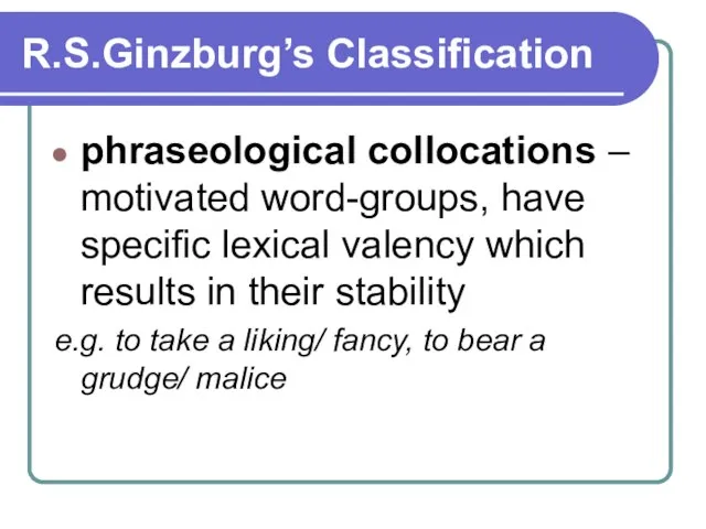 R.S.Ginzburg’s Classification phraseological collocations – motivated word-groups, have specific lexical valency which