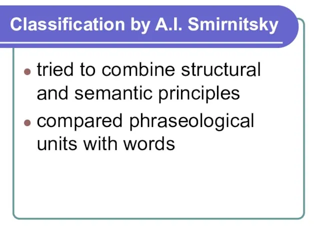 Classification by A.I. Smirnitsky tried to combine structural and semantic principles compared phraseological units with words