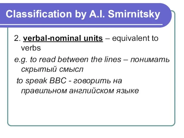 Classification by A.I. Smirnitsky 2. verbal-nominal units – equivalent to verbs e.g.