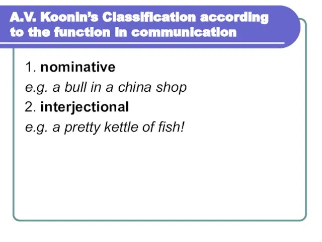 A.V. Koonin’s Classification according to the function in communication 1. nominative e.g.