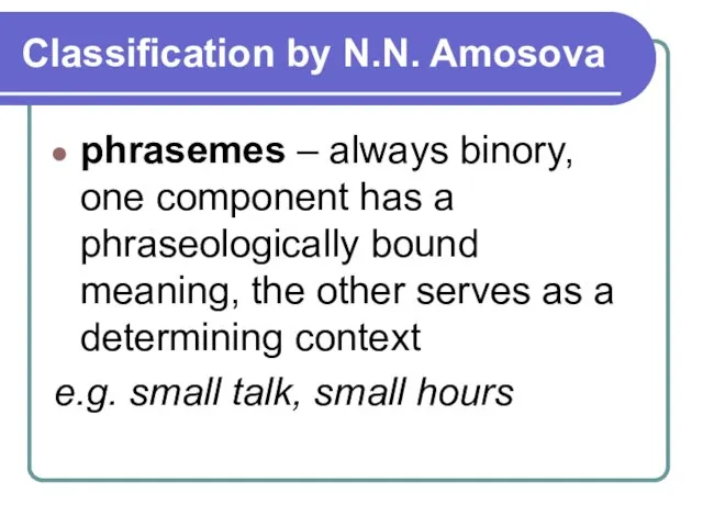 Classification by N.N. Amosova phrasemes – always binory, one component has a