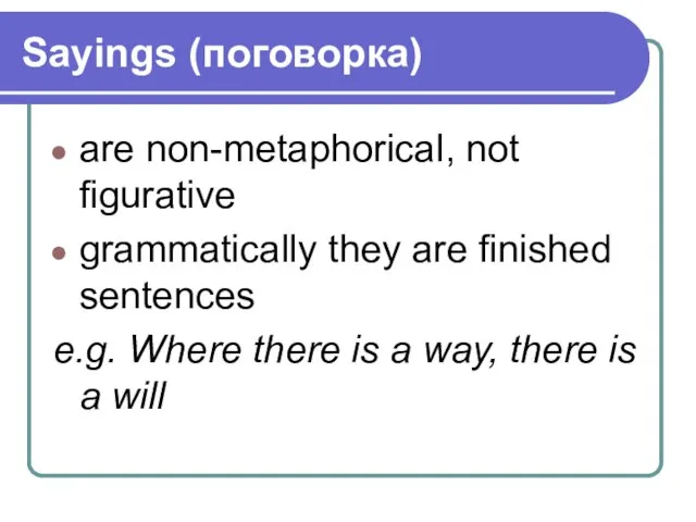 Sayings (поговорка) are non-metaphorical, not figurative grammatically they are finished sentences e.g.