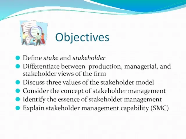 Objectives Define stake and stakeholder Differentiate between production, managerial, and stakeholder views