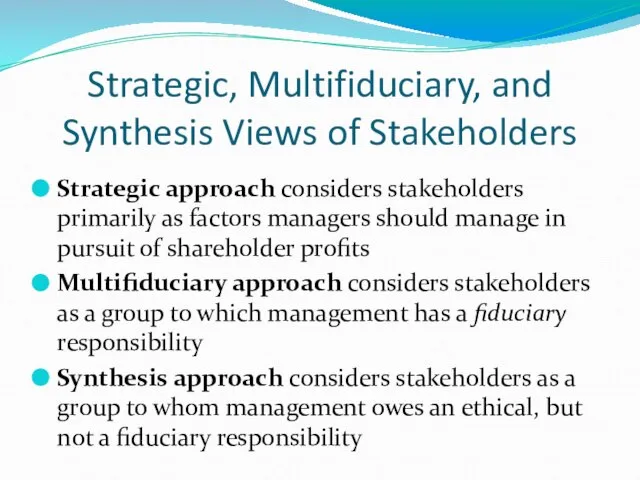 Strategic, Multifiduciary, and Synthesis Views of Stakeholders Strategic approach considers stakeholders primarily