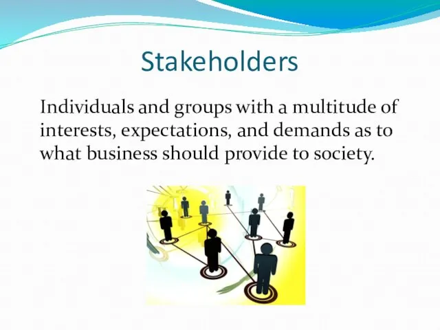 Stakeholders Individuals and groups with a multitude of interests, expectations, and demands