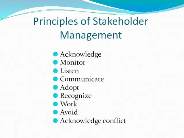 Principles of Stakeholder Management Acknowledge Monitor Listen Communicate Adopt Recognize Work Avoid Acknowledge conflict