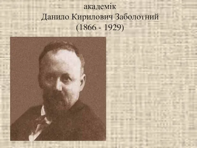 академік Данило Кирилович Заболотний (1866 - 1929)