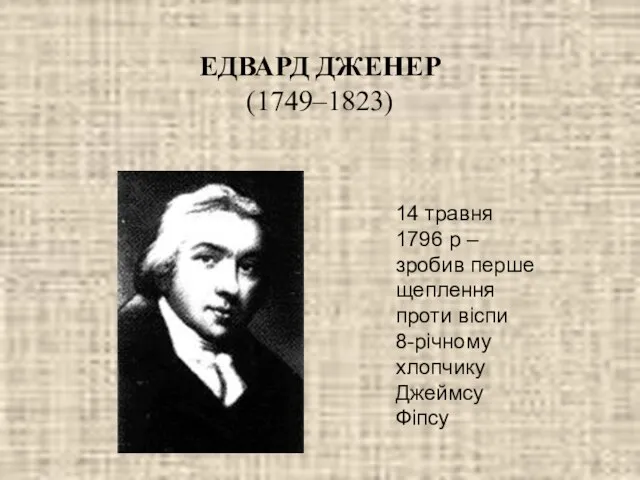 ЕДВАРД ДЖЕНЕР (1749–1823) 14 травня 1796 р – зробив перше щеплення проти