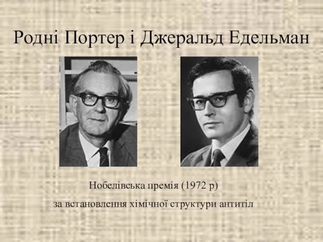 Родні Портер і Джеральд Едельман Нобелівська премія (1972 р) за встановлення хімічної структури антитіл