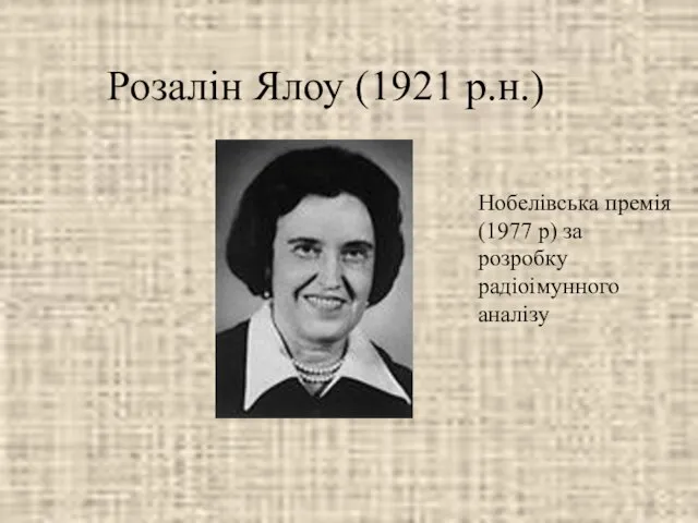 Розалін Ялоу (1921 р.н.) Нобелівська премія (1977 р) за розробку радіоімунного аналізу