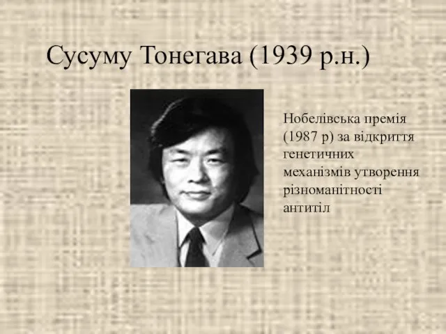 Сусуму Тонегава (1939 р.н.) Нобелівська премія (1987 р) за відкриття генетичних механізмів утворення різноманітності антитіл