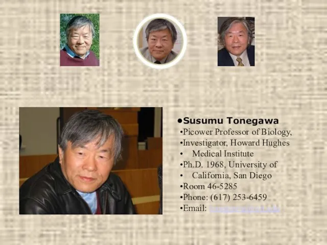 Susumu Tonegawa Picower Professor of Biology, Investigator, Howard Hughes Medical Institute Ph.D.