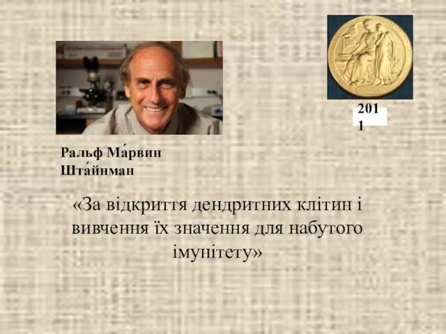 «За відкриття дендритних клітин і вивчення їх значення для набутого імунітету» Ральф Ма́рвин Шта́йнман 2011