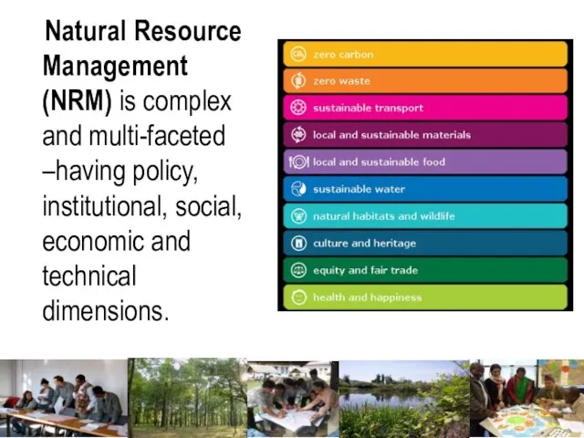 Natural Resource Management (NRM) is complex and multi-faceted –having policy, institutional, social, economic and technical dimensions.