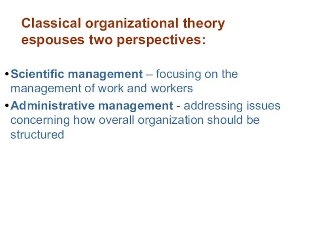 Classical organizational theory espouses two perspectives: Scientific management – focusing on the