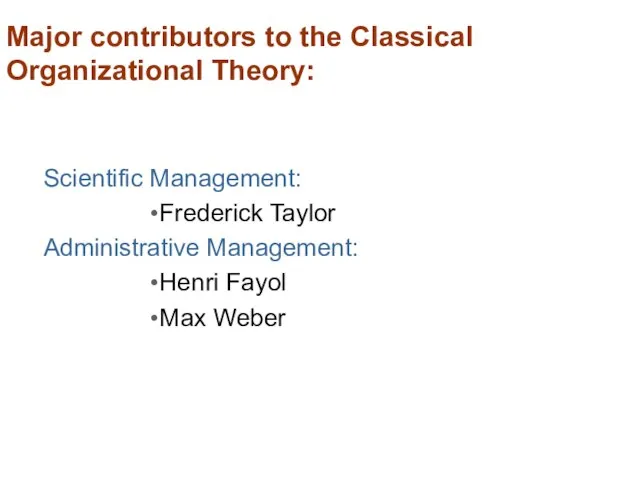 Major contributors to the Classical Organizational Theory: Scientific Management: Frederick Taylor Administrative