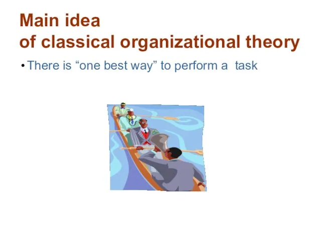 Main idea of classical organizational theory There is “one best way” to perform a task