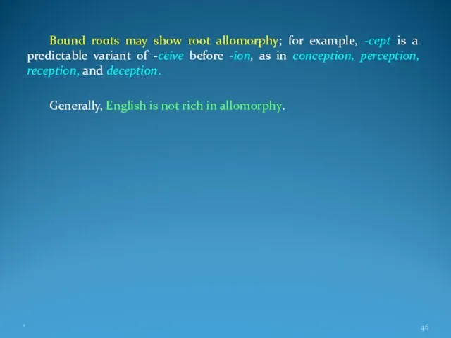 Bound roots may show root allomorphy; for example, -cept is a predictable