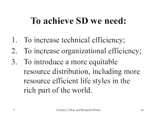 * Lecture 5. Man and Materials Flows To achieve SD we need: