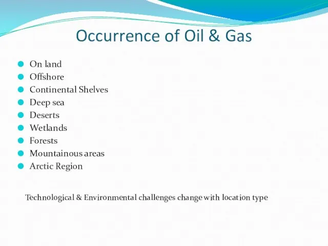 Occurrence of Oil & Gas On land Offshore Continental Shelves Deep sea