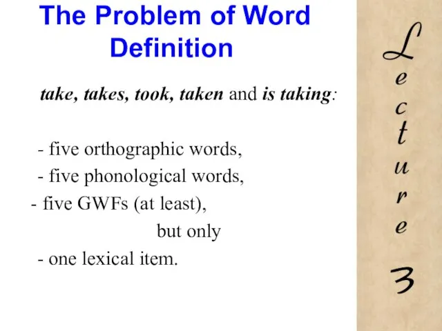 The Problem of Word Definition take, takes, took, taken and is taking: