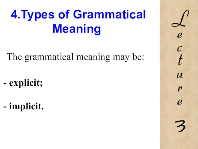 4.Types of Grammatical Meaning The grammatical meaning may be: explicit; implicit.