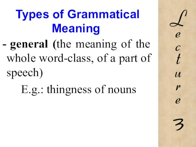 Types of Grammatical Meaning general (the meaning of the whole word-class, of