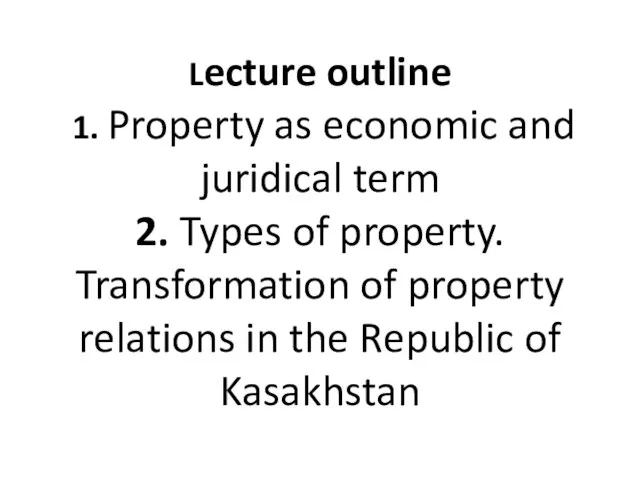 Lecture outline 1. Property as economic and juridical term 2. Types of