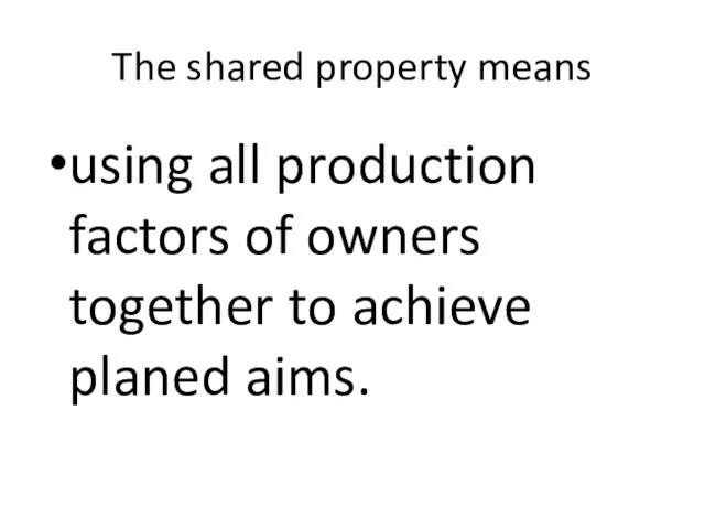 The shared property means using all production factors of owners together to achieve planed aims.