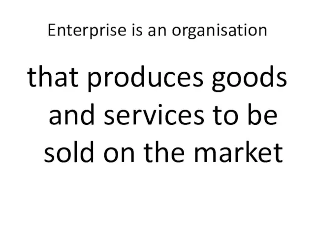 Enterprise is an organisation that produces goods and services to be sold on the market