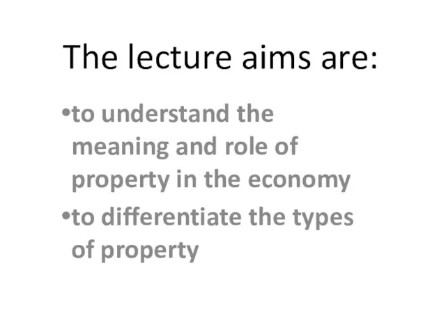 The lecture aims are: to understand the meaning and role of property