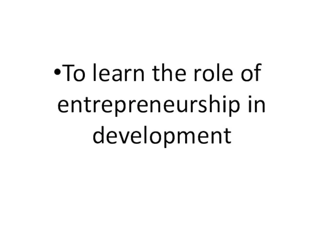 To learn the role of entrepreneurship in development