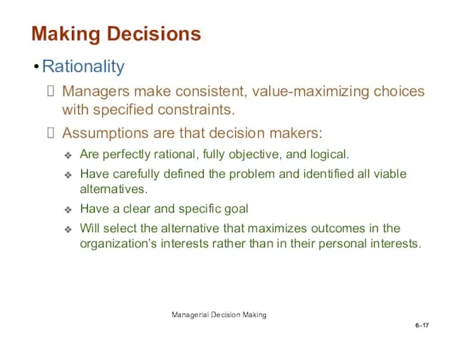 6– Making Decisions Rationality Managers make consistent, value-maximizing choices with specified constraints.