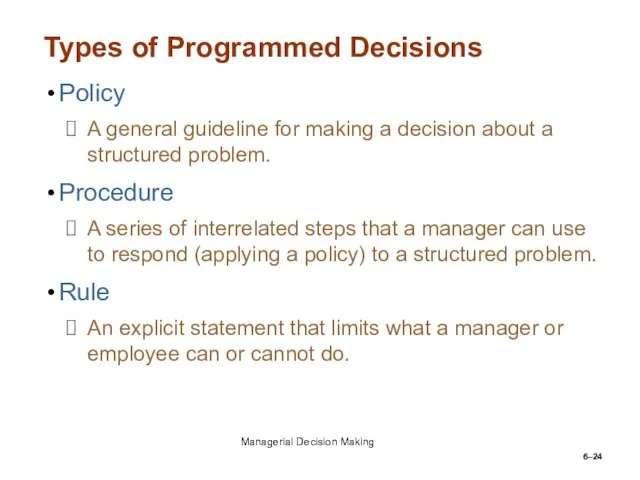 6– Types of Programmed Decisions Policy A general guideline for making a