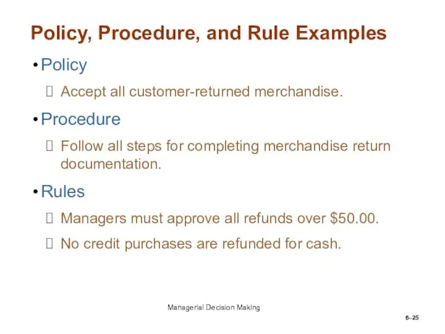 6– Policy, Procedure, and Rule Examples Policy Accept all customer-returned merchandise. Procedure