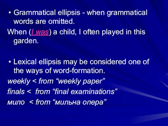 Grammatical ellipsis - when grammatical words are omitted. When (I was) a