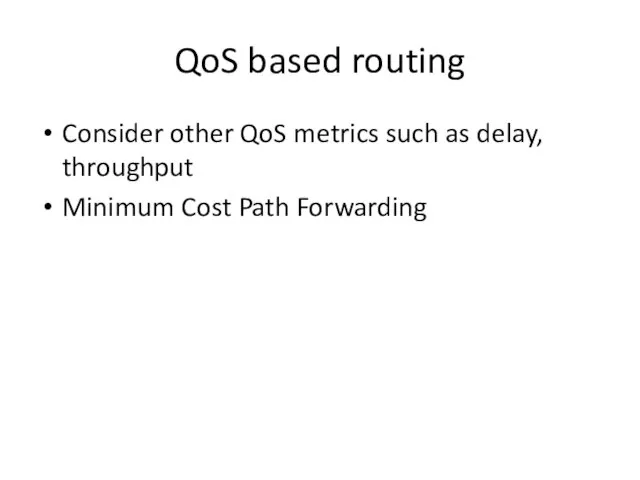 QoS based routing Consider other QoS metrics such as delay, throughput Minimum Cost Path Forwarding