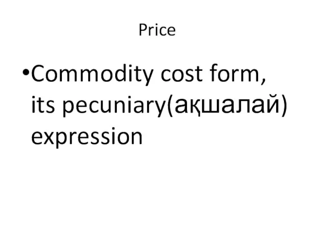 Price Commodity cost form, its pecuniary(ақшалай) expression