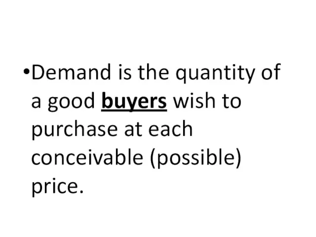 Demand is the quantity of a good buyers wish to purchase at each conceivable (possible) price.