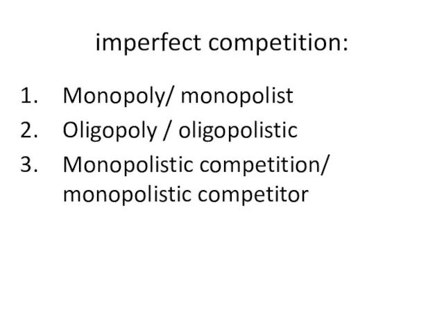 imperfect competition: Monopoly/ monopolist Oligopoly / oligopolistic Monopolistic competition/ monopolistic competitor