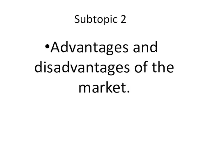 Subtopic 2 Advantages and disadvantages of the market.