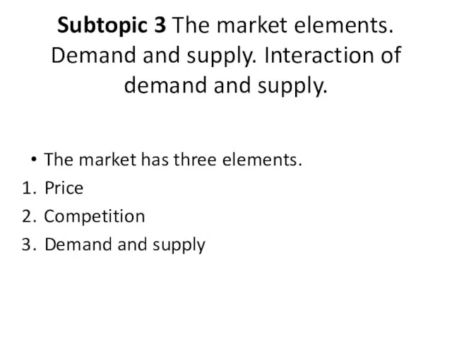 Subtopic 3 The market elements. Demand and supply. Interaction of demand and