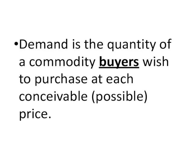 Demand is the quantity of a commodity buyers wish to purchase at each conceivable (possible) price.