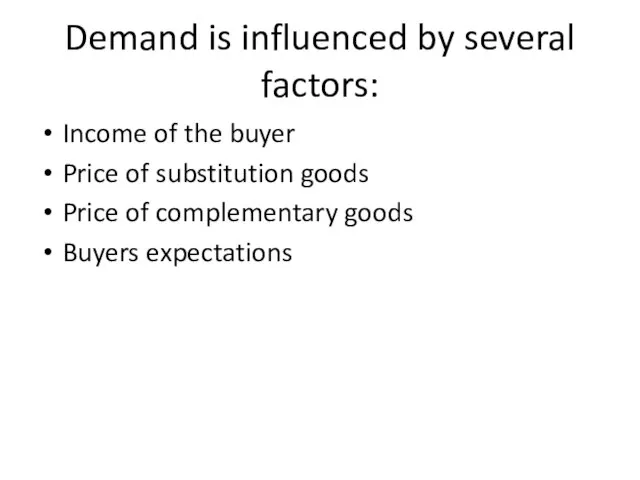 Demand is influenced by several factors: Income of the buyer Price of