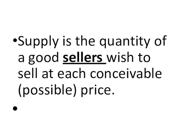 Supply is the quantity of a good sellers wish to sell at each conceivable (possible) price.