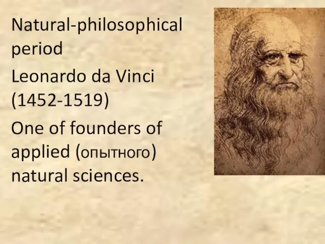 Natural-philosophical period Leonardo da Vinci (1452-1519) One of founders of applied (опытного) natural sciences.